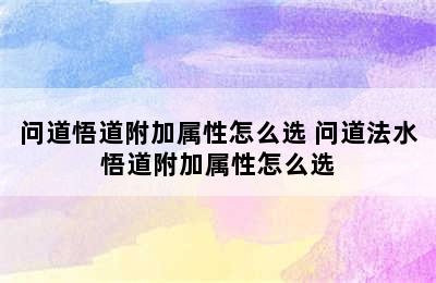 问道悟道附加属性怎么选 问道法水悟道附加属性怎么选